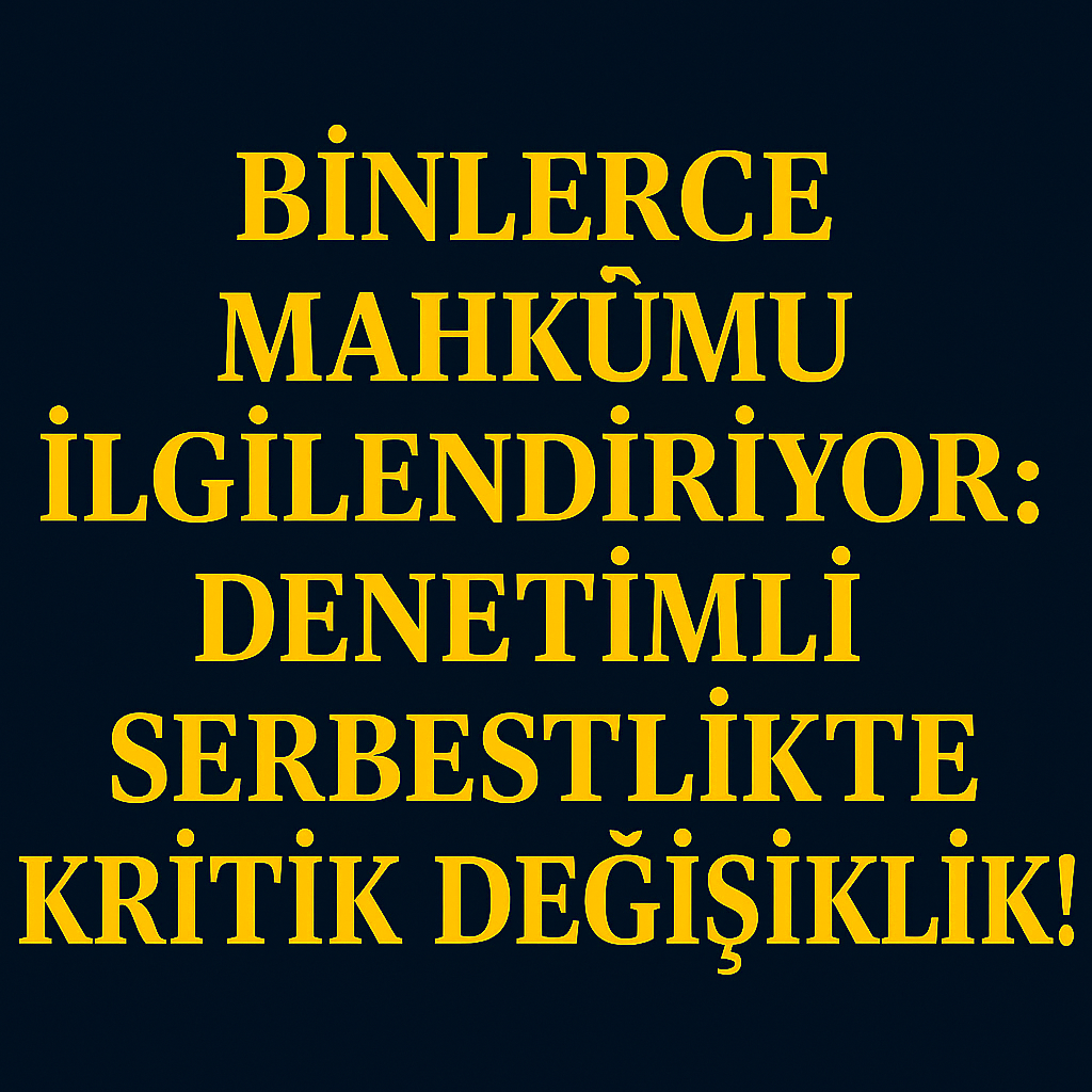 Binlerce Mahkûmu İlgilendiriyor: Denetimli Serbestlikte Kritik Değişiklik